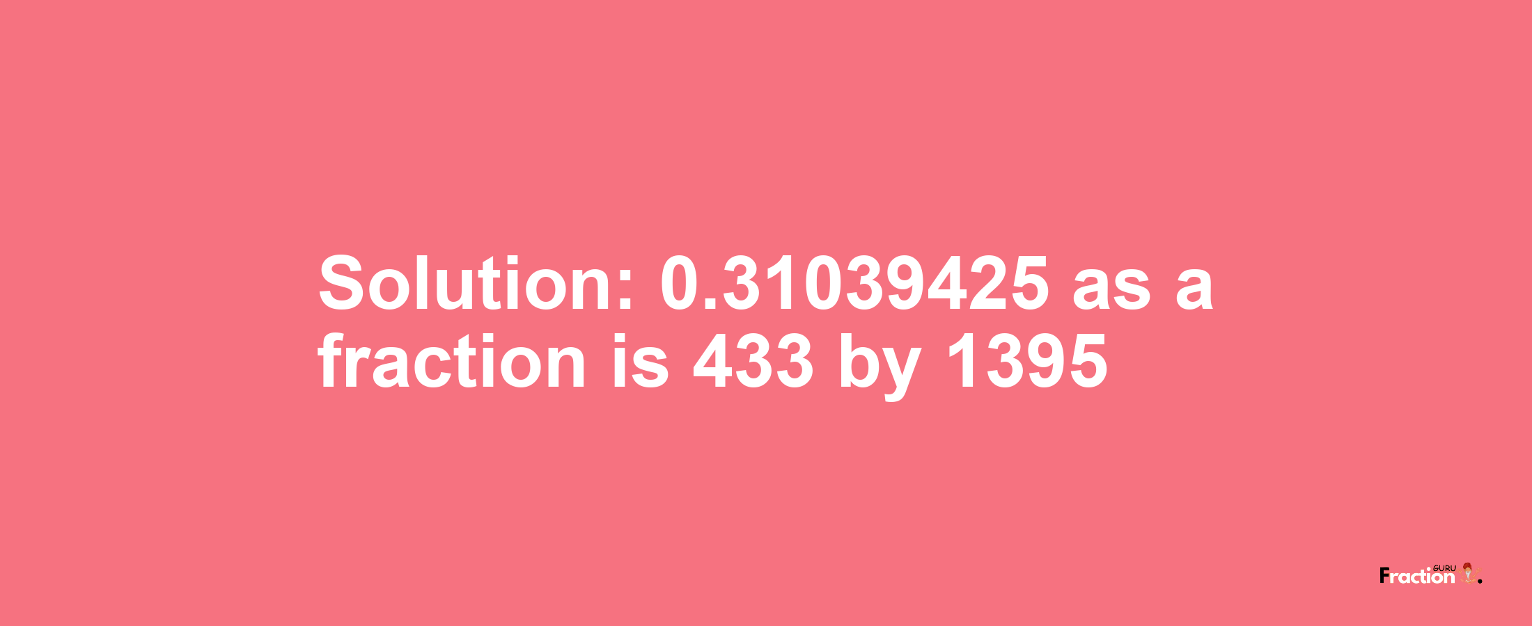 Solution:0.31039425 as a fraction is 433/1395